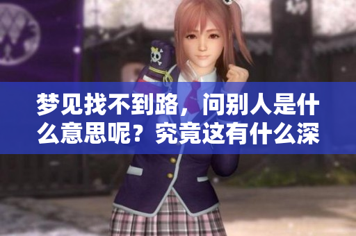 梦见找不到路，问别人是什么意思呢？究竟这有什么深意？