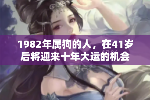 1982年属狗的人，在41岁后将迎来十年大运的机会