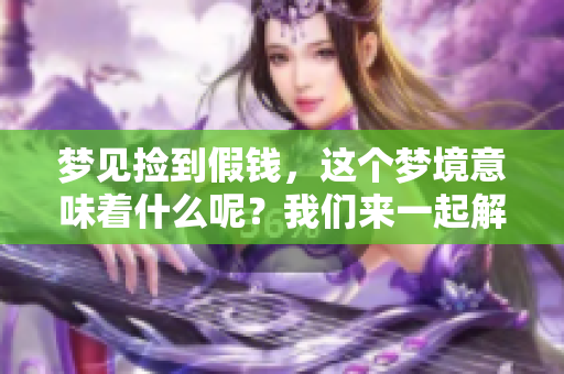 梦见捡到假钱，这个梦境意味着什么呢？我们来一起解析一下。