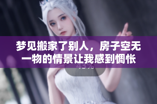梦见搬家了别人，房子空无一物的情景让我感到惆怅