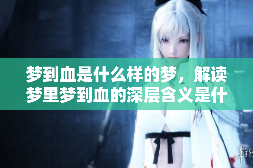 梦到血是什么样的梦，解读梦里梦到血的深层含义是什么呢