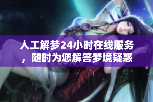 人工解梦24小时在线服务，随时为您解答梦境疑惑