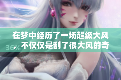 在梦中经历了一场超级大风，不仅仅是刮了很大风的奇妙体验