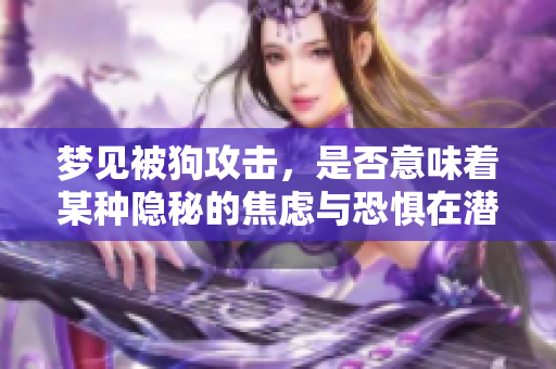 梦见被狗攻击，是否意味着某种隐秘的焦虑与恐惧在潜伏呢？