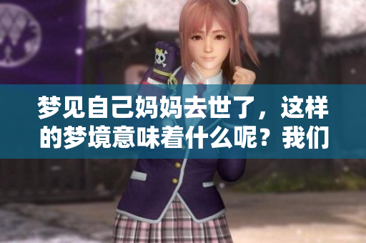 梦见自己妈妈去世了，这样的梦境意味着什么呢？我们应该如何解读它呢？