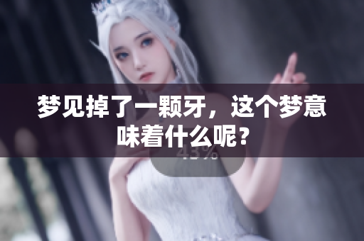 梦见掉了一颗牙，这个梦意味着什么呢？