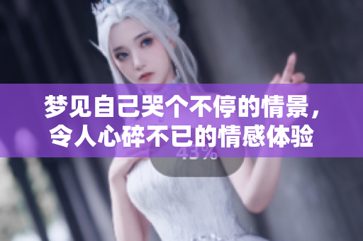梦见自己哭个不停的情景，令人心碎不已的情感体验