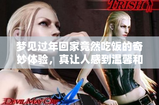 梦见过年回家竟然吃饭的奇妙体验，真让人感到温馨和幸福
