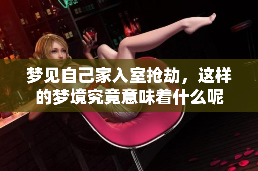 梦见自己家入室抢劫，这样的梦境究竟意味着什么呢