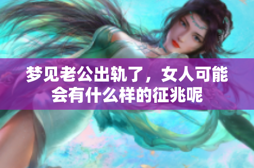 梦见老公出轨了，女人可能会有什么样的征兆呢