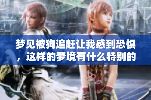 梦见被狗追赶让我感到恐惧，这样的梦境有什么特别的含义吗