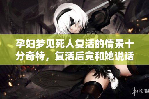 孕妇梦见死人复活的情景十分奇特，复活后竟和她说话了