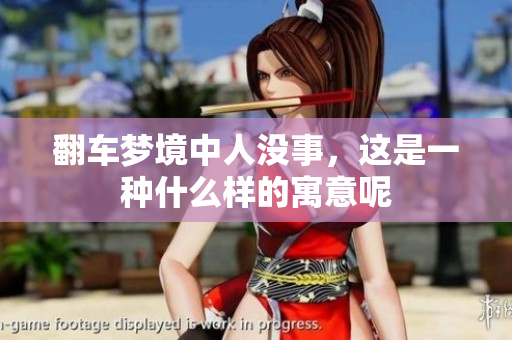翻车梦境中人没事，这是一种什么样的寓意呢