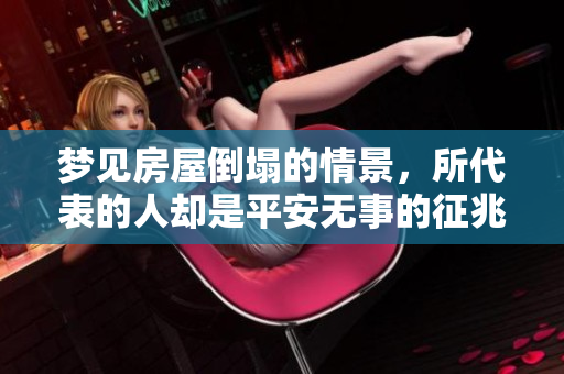 梦见房屋倒塌的情景，所代表的人却是平安无事的征兆是什么呢