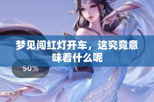 梦见闯红灯开车，这究竟意味着什么呢