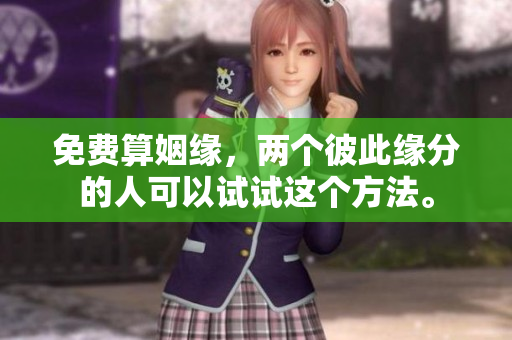 免费算姻缘，两个彼此缘分的人可以试试这个方法。