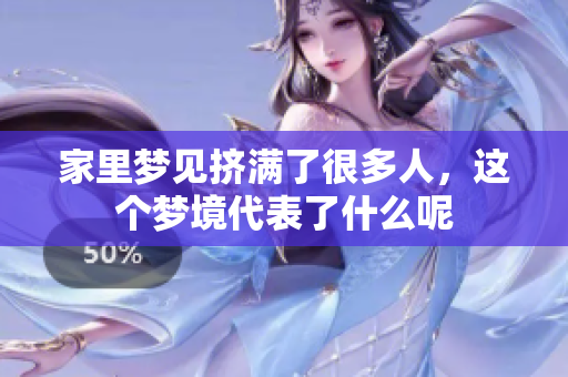 家里梦见挤满了很多人，这个梦境代表了什么呢
