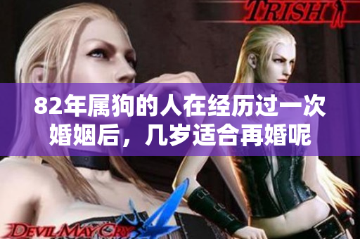 82年属狗的人在经历过一次婚姻后，几岁适合再婚呢