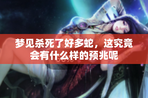 梦见杀死了好多蛇，这究竟会有什么样的预兆呢