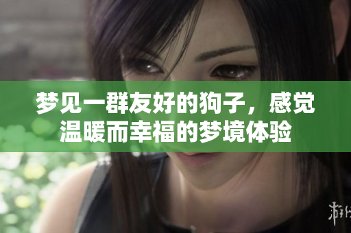 梦见一群友好的狗子，感觉温暖而幸福的梦境体验
