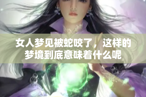 女人梦见被蛇咬了，这样的梦境到底意味着什么呢