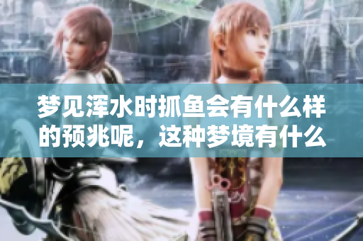 梦见浑水时抓鱼会有什么样的预兆呢，这种梦境有什么潜在含义吗