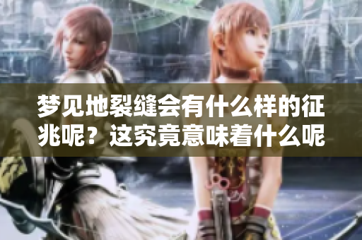 梦见地裂缝会有什么样的征兆呢？这究竟意味着什么呢？