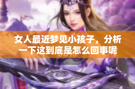 女人最近梦见小孩子，分析一下这到底是怎么回事呢
