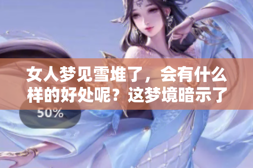 女人梦见雪堆了，会有什么样的好处呢？这梦境暗示了什么呢？