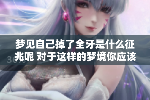 梦见自己掉了全牙是什么征兆呢 对于这样的梦境你应该如何解读