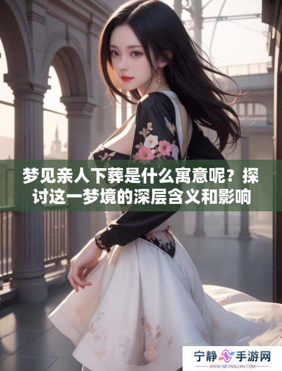 梦见亲人下葬是什么寓意呢？探讨这一梦境的深层含义和影响。