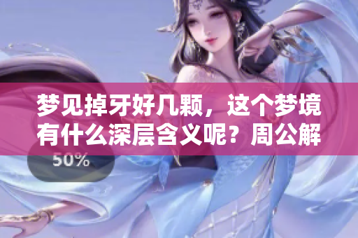 梦见掉牙好几颗，这个梦境有什么深层含义呢？周公解梦对此有何解释？