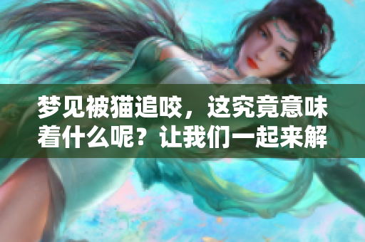 梦见被猫追咬，这究竟意味着什么呢？让我们一起来解析这个梦境。