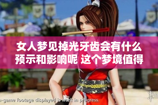 女人梦见掉光牙齿会有什么预示和影响呢 这个梦境值得深入分析和思考