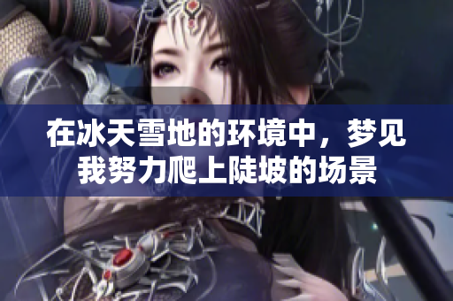 在冰天雪地的环境中，梦见我努力爬上陡坡的场景