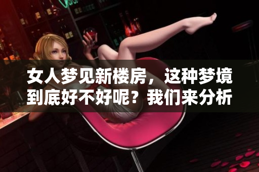 女人梦见新楼房，这种梦境到底好不好呢？我们来分析一下吧
