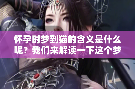 怀孕时梦到猫的含义是什么呢？我们来解读一下这个梦境的深层含义。