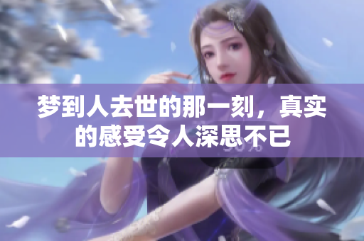 梦到人去世的那一刻，真实的感受令人深思不已