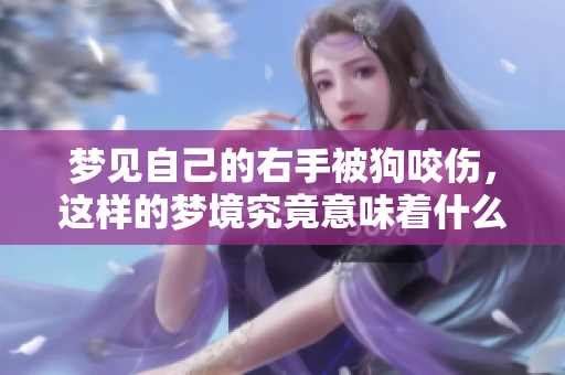 梦见自己的右手被狗咬伤，这样的梦境究竟意味着什么呢