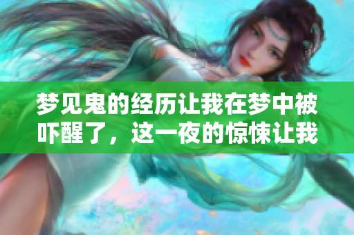 梦见鬼的经历让我在梦中被吓醒了，这一夜的惊悚让我难以忘怀