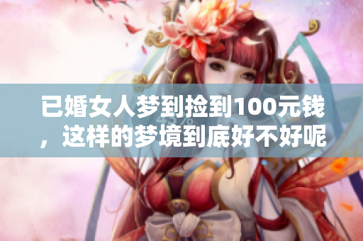 已婚女人梦到捡到100元钱，这样的梦境到底好不好呢