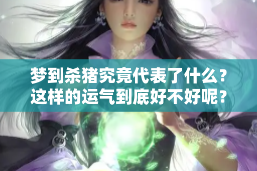 梦到杀猪究竟代表了什么？这样的运气到底好不好呢？