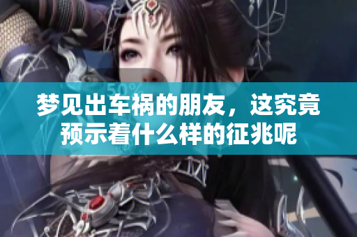 梦见出车祸的朋友，这究竟预示着什么样的征兆呢