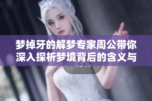 梦掉牙的解梦专家周公带你深入探析梦境背后的含义与启示
