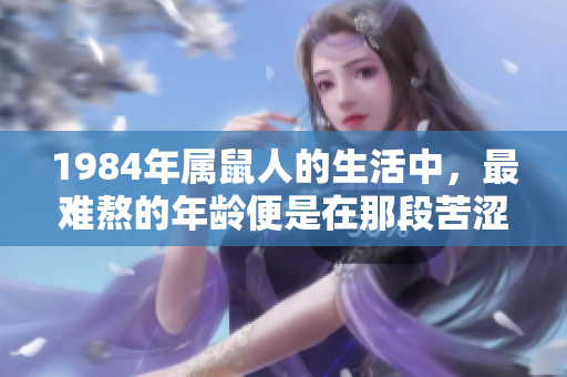 1984年属鼠人的生活中，最难熬的年龄便是在那段苦涩的岁月里