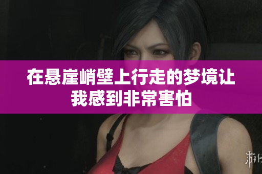 在悬崖峭壁上行走的梦境让我感到非常害怕