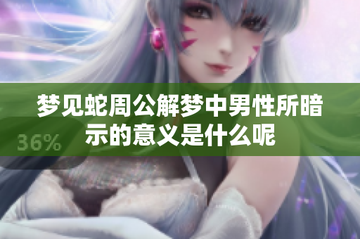 梦见蛇周公解梦中男性所暗示的意义是什么呢