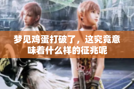 梦见鸡蛋打破了，这究竟意味着什么样的征兆呢