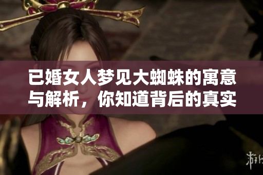 已婚女人梦见大蜘蛛的寓意与解析，你知道背后的真实含义吗