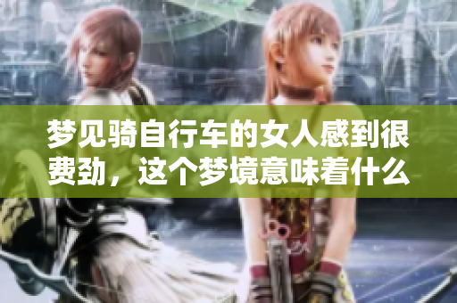 梦见骑自行车的女人感到很费劲，这个梦境意味着什么呢